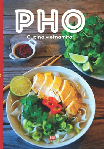 Pho cucina vietnamita: Ricettario illustrato del piatto nazionale del Vietnam e ricette di zuppe vietnamite