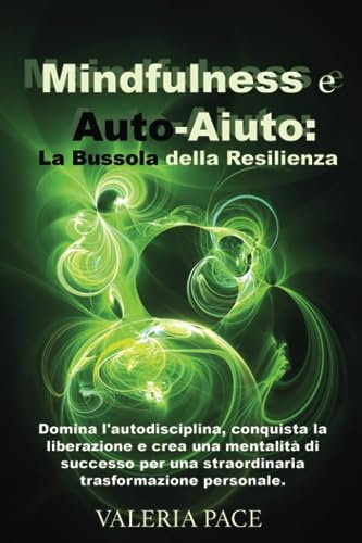 Mindfulness e Auto-Aiuto: La Bussola della Resilienza: Domina l'autodisciplina, conquista la liberazione e crea una mentalità di successo per una trasformazione personale straordinaria.