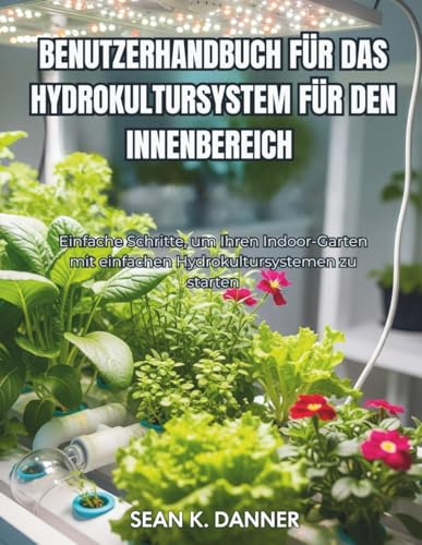 BENUTZERHANDBUCH FÜR DAS HYDROKULTURSYSTEM FÜR DEN INNENBEREICH: Einfache Schritte, um Ihren Indoor-Garten mit einfachen Hydrokultursystemen zu starten