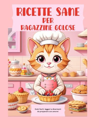 RICETTE SANE PER RAGAZZINE GOLOSE: Dolci facili, leggeri e divertenti da preparare con amore!