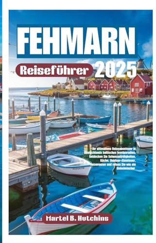 FEHMARN Reiseführer 2025: Ihr ultimatives Reiseabenteuer in Deutschlands baltisches Inselparadies; Entdecken Sie Sehenswürdigkeiten, Küche, ... und reisen Sie wie ein Einheimischer
