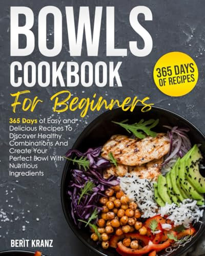 Bowls Cookbook for Beginners: 365 Days of Easy and Delicious Recipes To Discover Healthy Combinations|And Create Your Perfect Bowl With Nutritious Ingredients