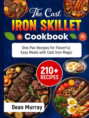 The Cast Iron Skillet Cookbook: 210+ One-Pan Recipes for Flavorful, Easy Meals with Cast Iron Magic
