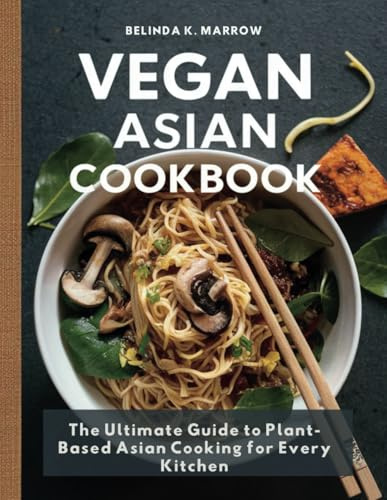 Vegan Asian Cookbook: The Ultimate Guide to Plant-Based Asian Cooking for Every Kitchen