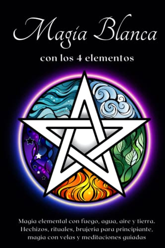 Magia blanca con los 4 elementos: Prácticas esotéricas con fuego, agua, aire y tierra: Magia elemental con fuego, agua, aire y tierra. Hechizos, ... magia con velas y meditaciones guiadas