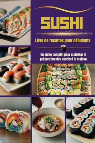 SUSHI Livre de recettes pour débutants: Un guide complet pour maîtriser la préparation des sushis à la maison