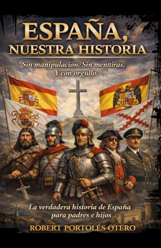 España, Nuestra Historia: Sin manipulación. Sin mentiras. Y con orgullo. La verdadera historia de España para padres e hijos.