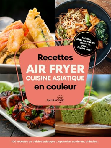 Recettes air fryer cuisine asiatique: 100 recettes : japonaise, chinoise, coréenne, thaïlandaise, vietnamienne, indienne…
