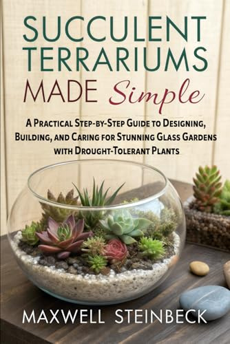 Succulent Terrariums Made Simple: A Practical Step-by-Step Guide to Designing, Building, and Caring for Stunning Glass Gardens with Drought-Tolerant ... Series: Smart Guides for Houseplant Lovers)