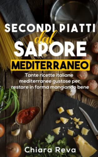 Secondi Piatti dal Sapore Mediterraneo: Tante ricette italiane mediterranee super gustose per restare in forma mangiando bene.