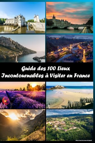 Les 100 Lieux Incontournables à visiter en France: Des Idées pour la Vanlife et le Camping-Car