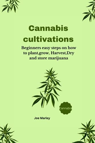 Cannabis cultivation: Beginners easy steps on how to plant,grow, Harvest,Dry and store marijuana