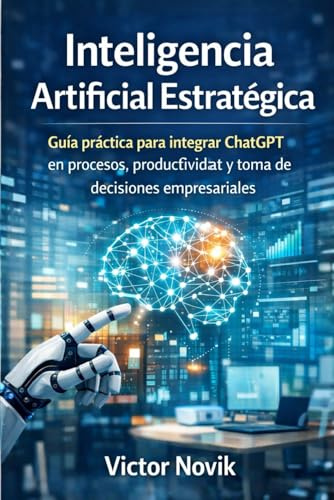 Inteligencia Artificial Estratégica: Guía práctica para integrar ChatGPT en procesos, productividad y toma de decisiones empresariales