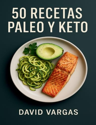 50 Recetas Paleo y Keto: Cocina baja en carbohidratos con desayunos, comidas, cenas y salsas fáciles para cada día