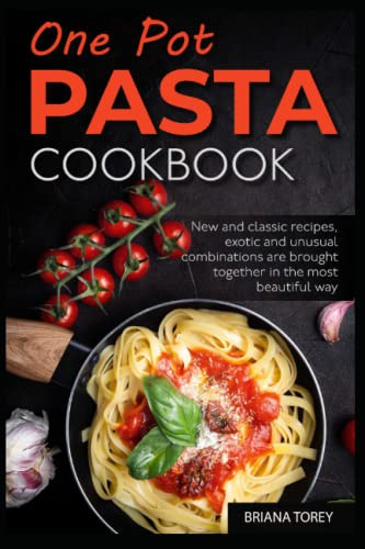 One Pot Pasta Cookbook: New and classic recipes, exotic and unusual combinations are brought together in the most beautiful way
