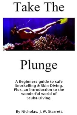 Take The Plunge: A Beginners Guide To Safe Snorkeling & Skin Diving. Plus, An Introduction To The Wonderful World Of Scuba Diving.