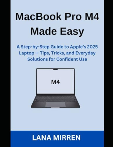 MacBook Pro M4 Made Easy: A Step-by-Step Guide to Apple’s 2025 Laptop — Tips, Tricks, and Everyday Solutions for Confident Use