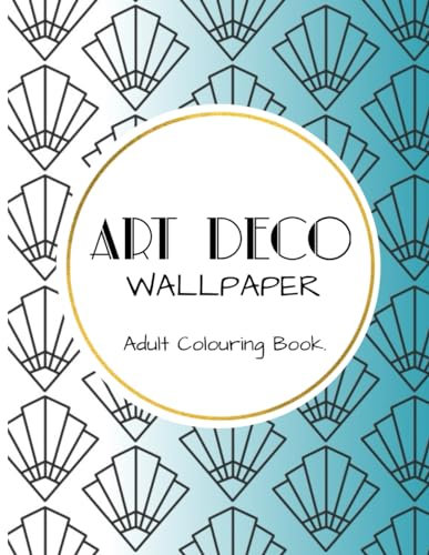 Art Deco Wallpaper Adult Colouring Book: 25 colouring pages of Art Deco patterns to encourage relaxation and creativity