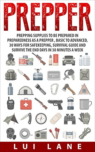 Prepper: prepping supplies to be prepared in preparedness as a prepper , basic to advanced, 30 ways for safekeeping, survival guide and survive the end days in 30 minutes a week