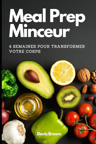 Meal Prep Minceur: 4 Semaines Pour Transformer Votre Corps - Recettes Faciles & Conseils Pour Perdre du Poids