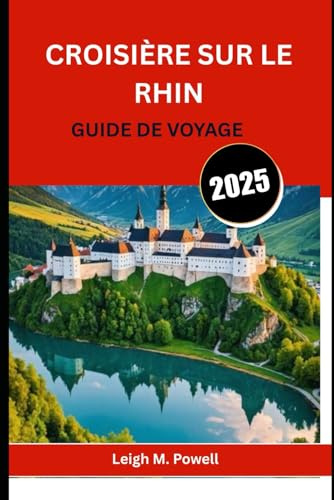 CROISIÈRE SUR LE RHIN GUIDE DE VOYAGE 2025: Le guide ultime pour naviguer sur la voie navigable la plus emblématique d'Europe