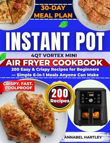 Instant Pot 4QT Vortex Mini Air Fryer Cookbook: 200 Easy & Crispy Recipes for Beginners — Simple 6-in-1 Meals Anyone Can Make (4QT Appliance Mastery Series)