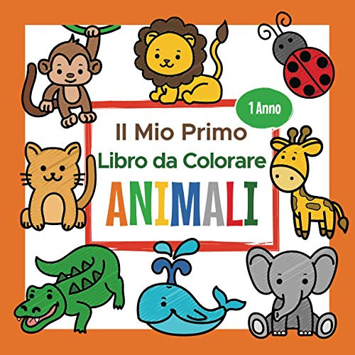 Il Mio Primo Libro da Colorare Animali - 1 Anno: Album da Colorare per Bambini | Perfetto per Dipingere e Imparare le Prime Animali come Gatto, Cane, Leone e tanti altri