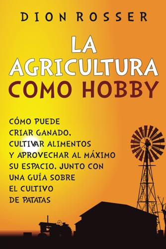 La agricultura como hobby: Cómo puede criar ganado, cultivar alimentos y aprovechar al máximo su espacio, junto con una guía sobre el cultivo de patatas (Autosostenible)