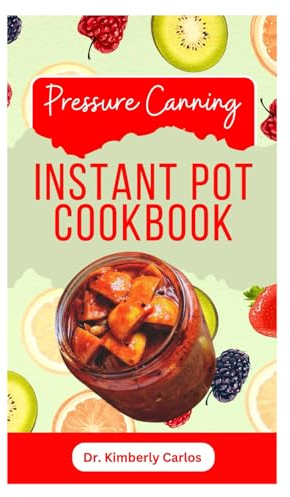 PRESSURE CANNING INSTANT POT COOKBOOK: Delicious Recipes for Proper Food Preservation