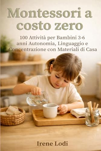 Montessori a costo zero: 100 Attività per Bambini 3–6 anni: Autonomia, Linguaggio e Concentrazione con Materiali di Casa