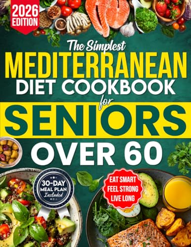 The Simplest Mediterranean Diet Cookbook for Seniors Over 60: Your All-in-One Science-Backed Plan + Easy 20-Minute Recipes to Eat Smart, Manage Weight, and Boost Longevity