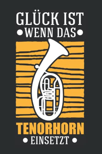 Tenorhorn Notizbuch: Glück ist Wenn das Tenorhorn einsetzt Tenorhornist / 6x9 Zoll / 120 karierte Seiten Seiten