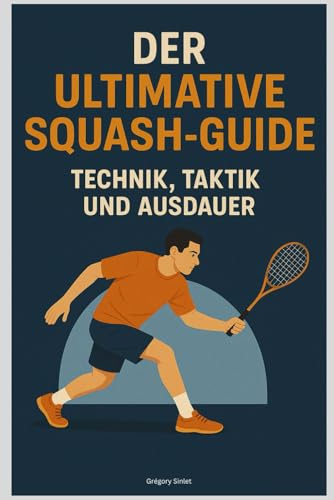 Der Ultimative Squash-Guide: Technik, Taktik und Ausdauer