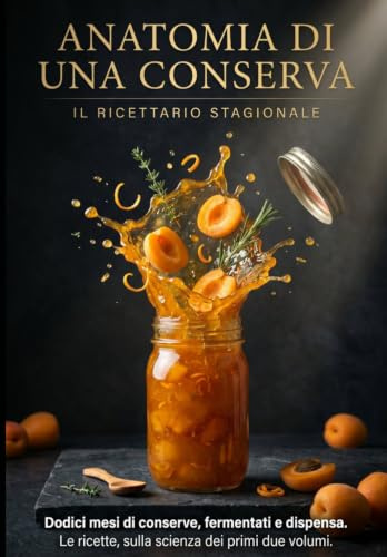 Anatomia di una Conserva: Il Ricettario Stagionale — Dodici mesi di conserve, fermentati e dispensa