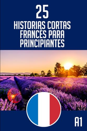 Historias Cortas Francés Para Principiantes: 25 Cuentos cortos en francés - Aprenda frances leyendo historias cortas - Bilingüe Español