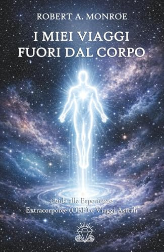 I Miei Viaggi Fuori dal Corpo: Guida alle Esperienze Extracorporee (OBE) e Viaggi Astrali