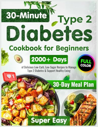 Type 2 Diabetes Cookbook for Beginners: 2000+ Days of Super Easy & Delicious 30-Minute Low-Carb, Low-Sugar Recipes | 30-Day Meal Plan to Manage Type 2 Diabetes & Support Healthy Living