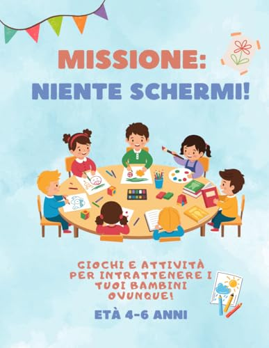 Missione: Niente schermi!: Giochi e attività per intrattenere i tuoi bimbi ovunque e senza schermi! Età 4-6 anni.