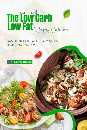Lean Feast The Low Carb Low Fat Recipes Collection: Savor Health with Easy Steps & Inspiring Photos