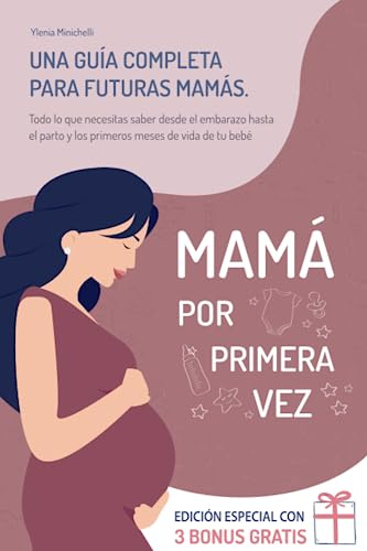 Mamá por Primera Vez: Una Guía Completa para Futuras Mamás. Todo lo que Necesitas Saber desde el Embarazo, Hasta el Parto, y los Primeros Meses de Vida de tu Bebé
