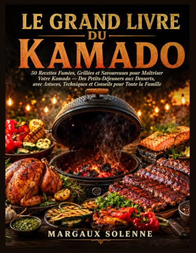 LE GRAND LIVRE DU KAMADO: 50 Recettes Fumées, Grillées et Savoureuses pour Maîtriser Votre Kamado Des Petits-Déjeuners aux Desserts, avec Astuces, Techniques et Conseils pour Toute la Famille