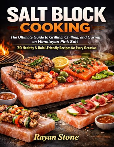 SALT BLOCK COOKING: The Ultimate Guide to Grilling, Chilling, and Curing on Himalayan Pink Salt – 70 Healthy & Halal-Friendly Recipes for Every Occasion