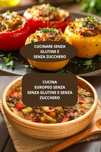 CUCINA EUROPEO SENZA SENZA GLUTINE E SENZA ZUCCHERO: CUCINARE SENZA GLUTINE E SENZA ZUCCHERO - Dieta europea senza glutine - Ricette autentiche senza glutine