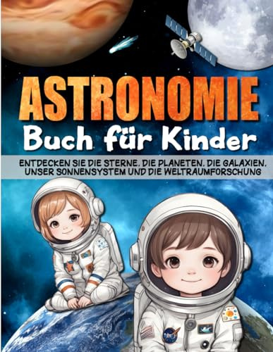 ASTRONOMIE BUCH FÜR KINDER: Entdecken Sie die Sterne, die Planeten, die Galaxien, das Sonnensystem, der Weltraum und die Weltraumforschung
