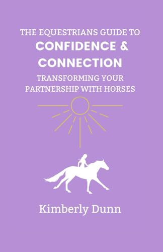 The Equestrians Guide to Confidence & Connection: Transforming Your Partnership with Horses