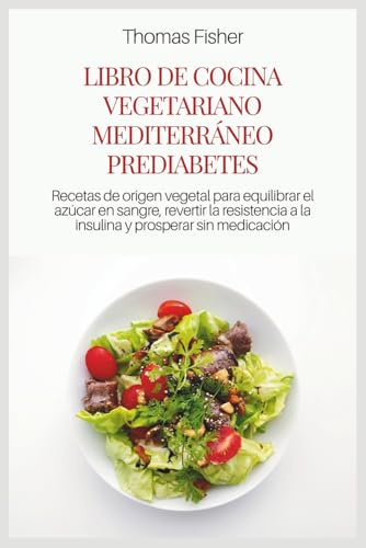 LIBRO DE COCINA VEGETARIANO MEDITERRÁNEO PREDIABETES: Recetas de origen vegetal para equilibrar el azúcar en sangre, revertir la resistencia a la insulina y prosperar sin medicación