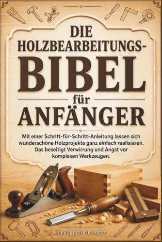 Die Holzbearbeitungs-Bibel Für Anfänger: Mit einer Schritt-für-Schritt-Anleitung lassen sich wunderschöne Holzprojekte ganz einfach realisieren. Das ... Verwirrung und Angst vor komplexen Werkzeugen