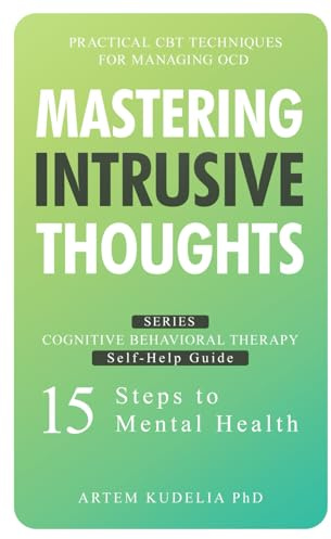 Mastering Intrusive Thoughts: Practical CBT Techniques for Managing OCD (Cognitive Behavioral Therapy Self-Help Guide: 15 Steps to Mental Health)