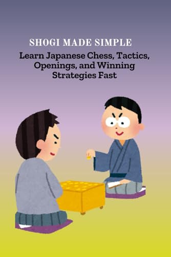 SHOGI MADE SIMPLE: Learn Japanese Chess, Tactics, Openings, and Winning Strategies Fast
