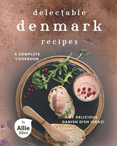 Delectable Denmark Recipes: A Complete Cookbook of Delicious Danish Dish Ideas!